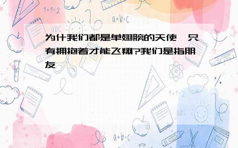 为什我们都是单翅膀的天使,只有拥抱着才能飞翔?我们是指朋友