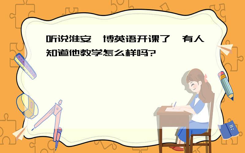 听说淮安韦博英语开课了,有人知道他教学怎么样吗?