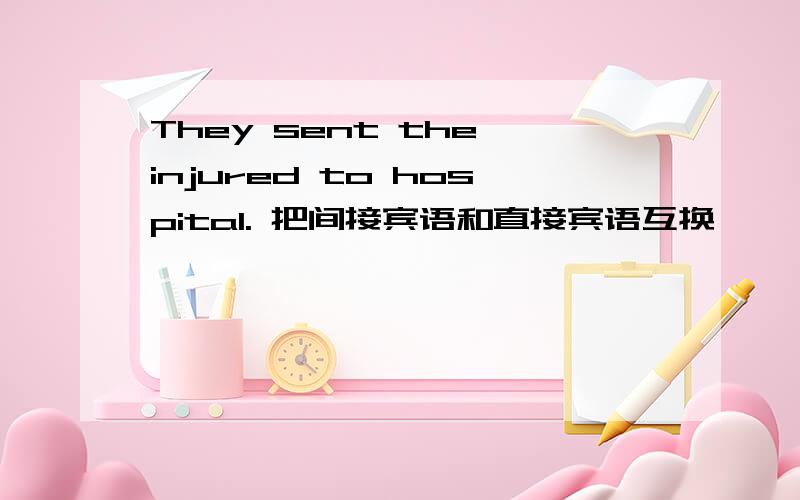 They sent the injured to hospital. 把间接宾语和直接宾语互换