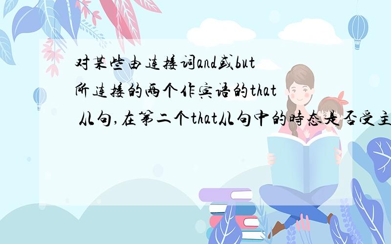 对某些由连接词and或but所连接的两个作宾语的that 从句,在第二个that从句中的时态是否受主语的限制.