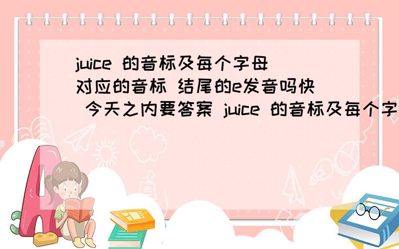 juice 的音标及每个字母对应的音标 结尾的e发音吗快 今天之内要答案 juice 的音标及每个字母对应的音标这点一定要有