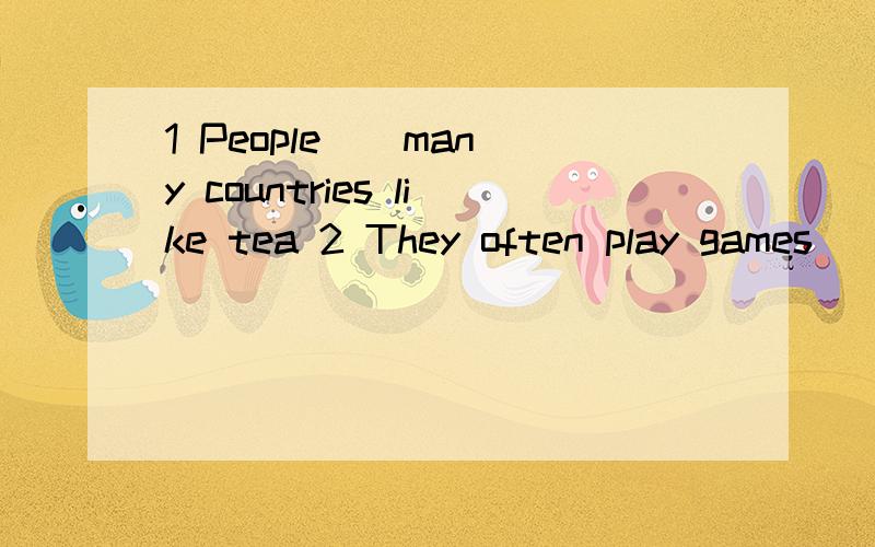 1 People _ many countries like tea 2 They often play games _ the open air