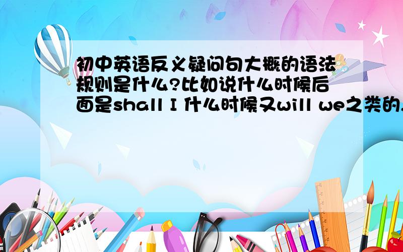 初中英语反义疑问句大概的语法规则是什么?比如说什么时候后面是shall I 什么时候又will we之类的,