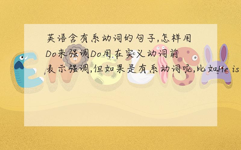 英语含有系动词的句子,怎样用Do来强调Do用在实义动词前表示强调,但如果是有系动词呢,比如He is a boy.用Do强调怎么说?是He is does a boy 还是He does be a boy.还是这个句子不能用do强调呢?