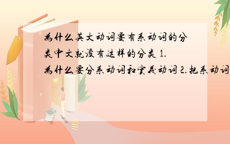 为什么英文动词要有系动词的分类中文就没有这样的分类 1.为什么要分系动词和实义动词 2.把系动词单独分类有什么意义