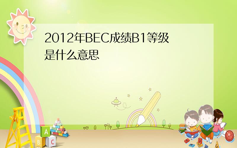 2012年BEC成绩B1等级是什么意思