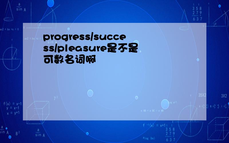 progress/success/pleasure是不是可数名词啊