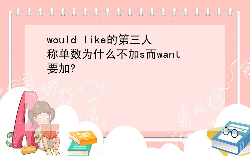 would like的第三人称单数为什么不加s而want要加?