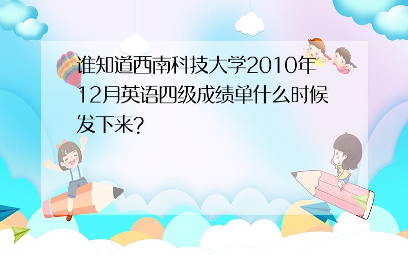 谁知道西南科技大学2010年12月英语四级成绩单什么时候发下来?