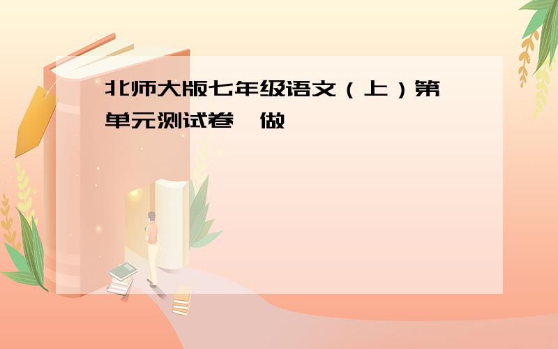 北师大版七年级语文（上）第一单元测试卷咋做