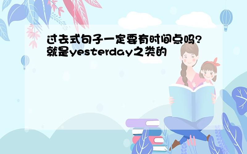 过去式句子一定要有时间点吗?就是yesterday之类的