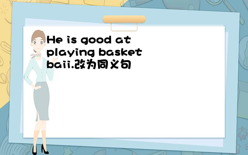 He is good at playing basketbaii.改为同义句