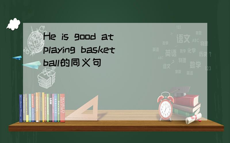 He is good at playing basketball的同义句