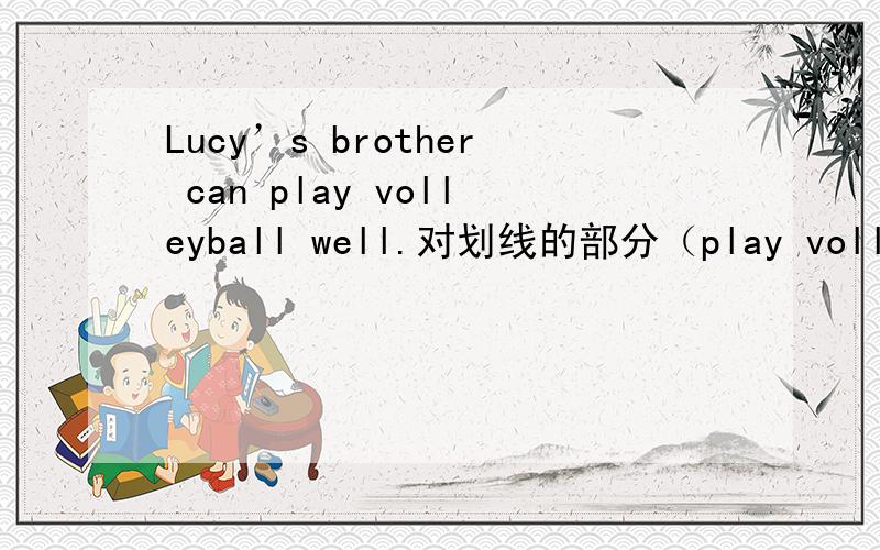Lucy’s brother can play volleyball well.对划线的部分（play volleyball well）