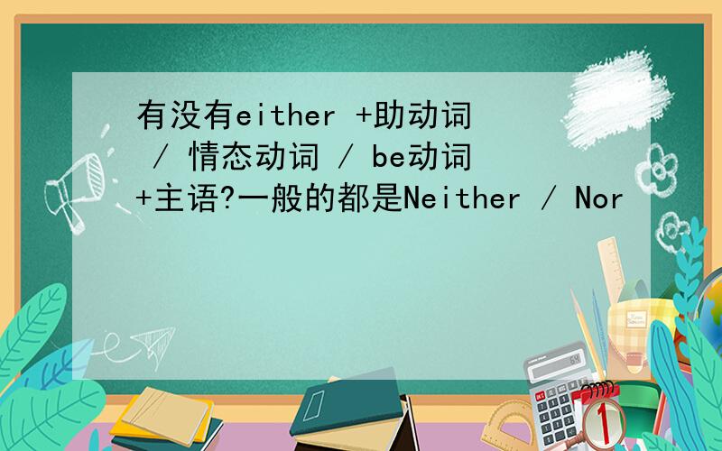 有没有either +助动词 / 情态动词 / be动词+主语?一般的都是Neither / Nor