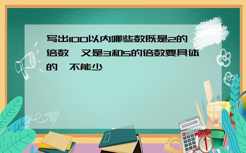 写出100以内哪些数既是2的倍数,又是3和5的倍数要具体的,不能少,