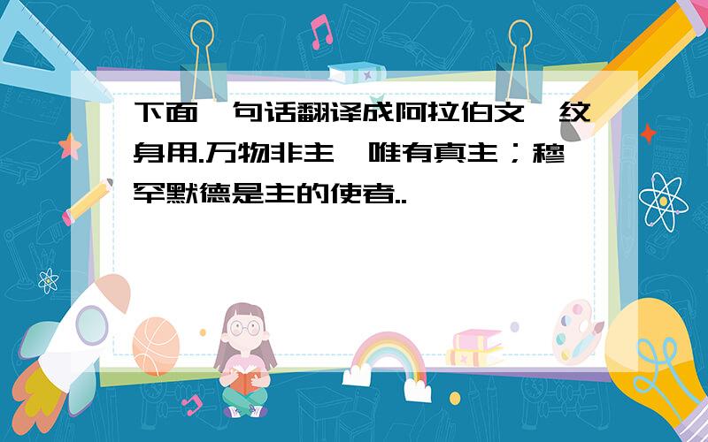 下面一句话翻译成阿拉伯文,纹身用.万物非主,唯有真主；穆罕默德是主的使者..