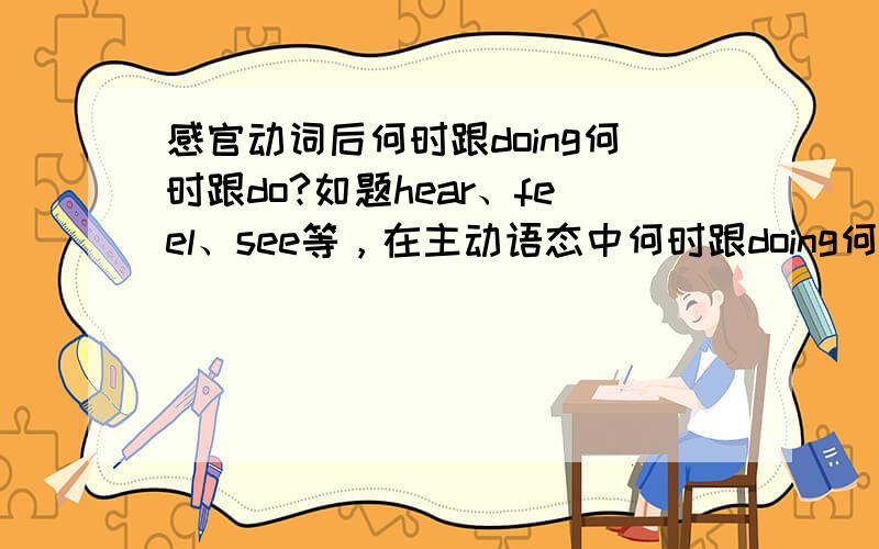 感官动词后何时跟doing何时跟do?如题hear、feel、see等，在主动语态中何时跟doing何时跟do？请举例分析。