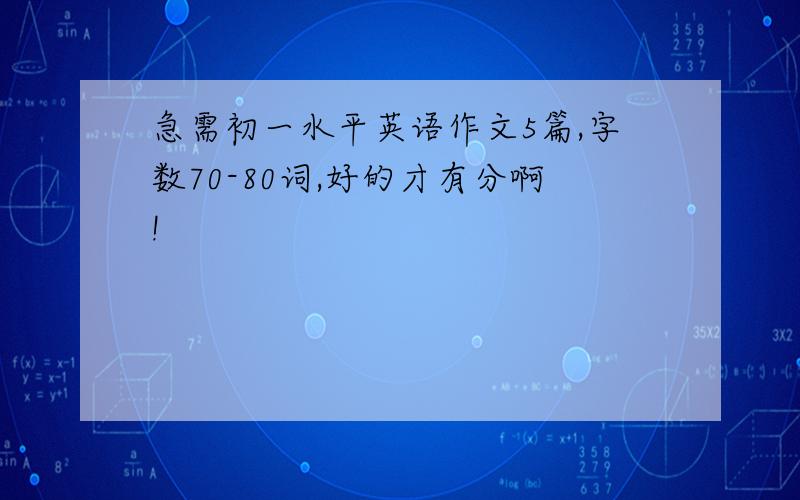 急需初一水平英语作文5篇,字数70-80词,好的才有分啊!