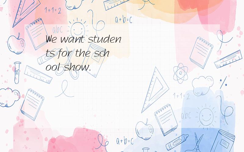 We want students for the school show.