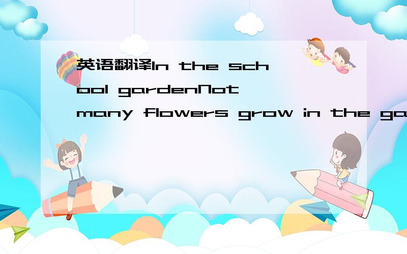 英语翻译In the school gardenNot many flowers grow in the garden.There aren’t many leaves on the trees.In the playgroundMany students like running in the playground because it helps them keep warmMany students like making snowmen in the playgrou