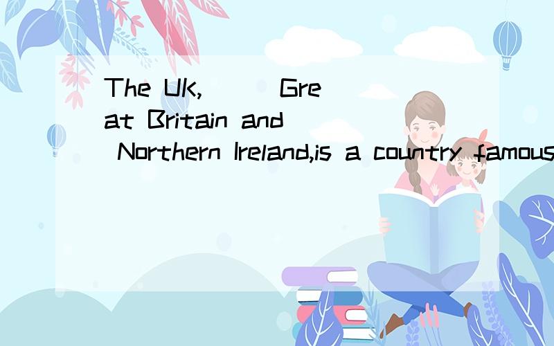 The UK,( ) Great Britain and Northern Ireland,is a country famous( ) its history.A.consists of ,for  B.consisting of,for       应该选A还是选B?