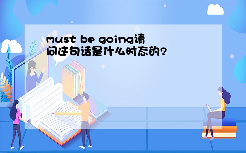 must be going请问这句话是什么时态的?