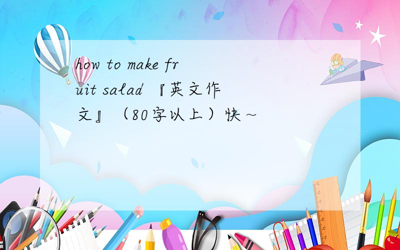 how to make fruit salad 『英文作文』（80字以上）快～