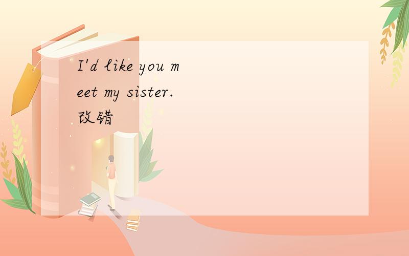 I'd like you meet my sister.改错