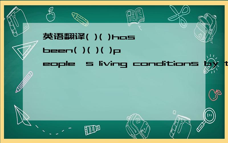英语翻译( )( )has been( )( )( )people's living conditions by the government.