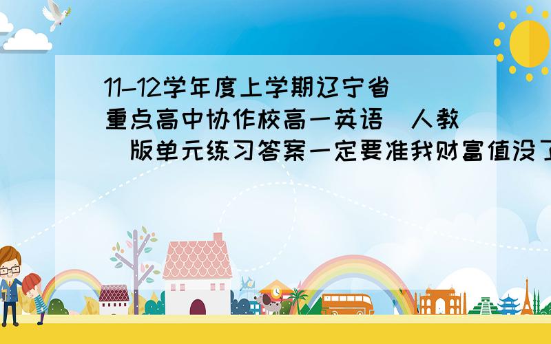 11-12学年度上学期辽宁省重点高中协作校高一英语(人教)版单元练习答案一定要准我财富值没了对不住了