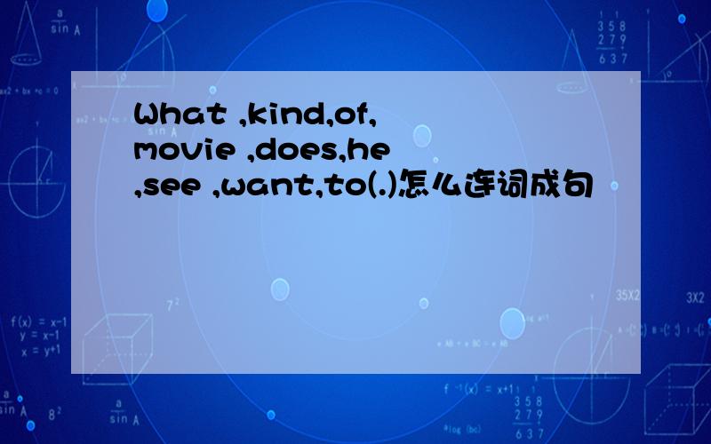 What ,kind,of,movie ,does,he,see ,want,to(.)怎么连词成句