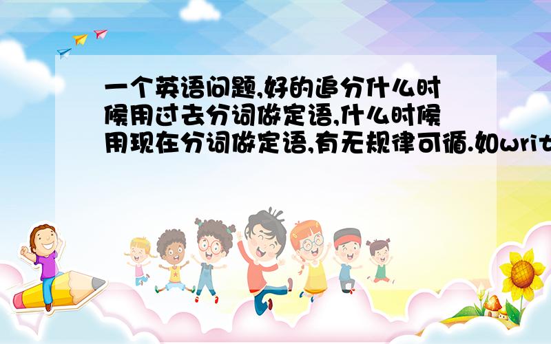 一个英语问题,好的追分什么时候用过去分词做定语,什么时候用现在分词做定语,有无规律可循.如written English和writing paper