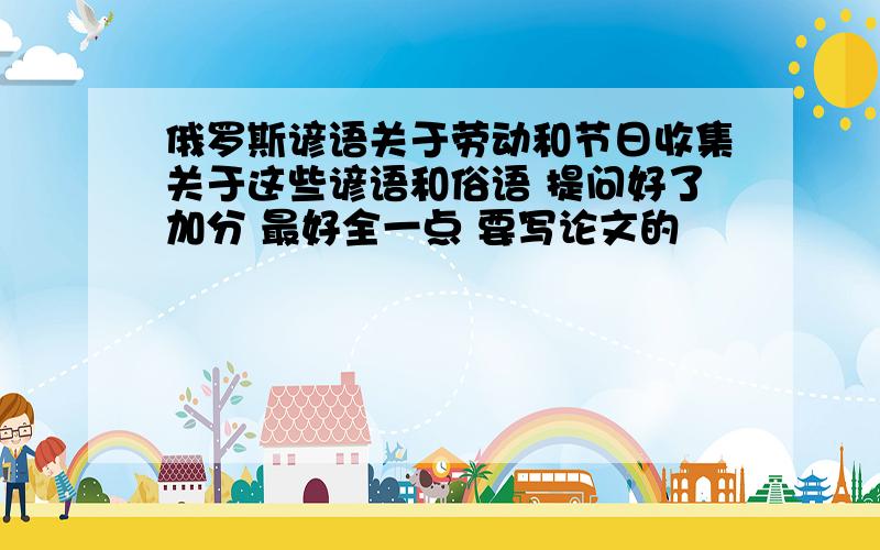 俄罗斯谚语关于劳动和节日收集关于这些谚语和俗语 提问好了加分 最好全一点 要写论文的