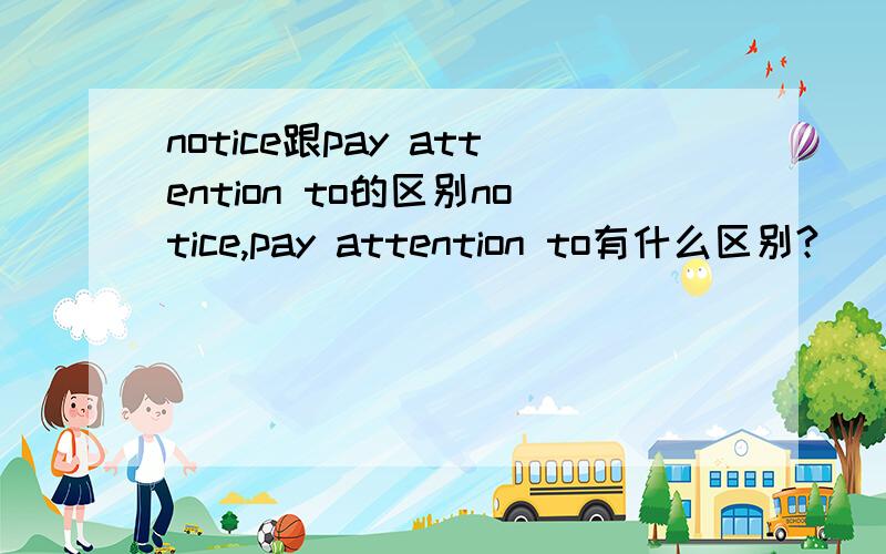 notice跟pay attention to的区别notice,pay attention to有什么区别?