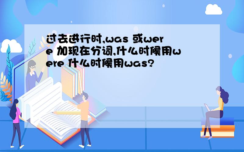 过去进行时,was 或were 加现在分词,什么时候用were 什么时候用was?