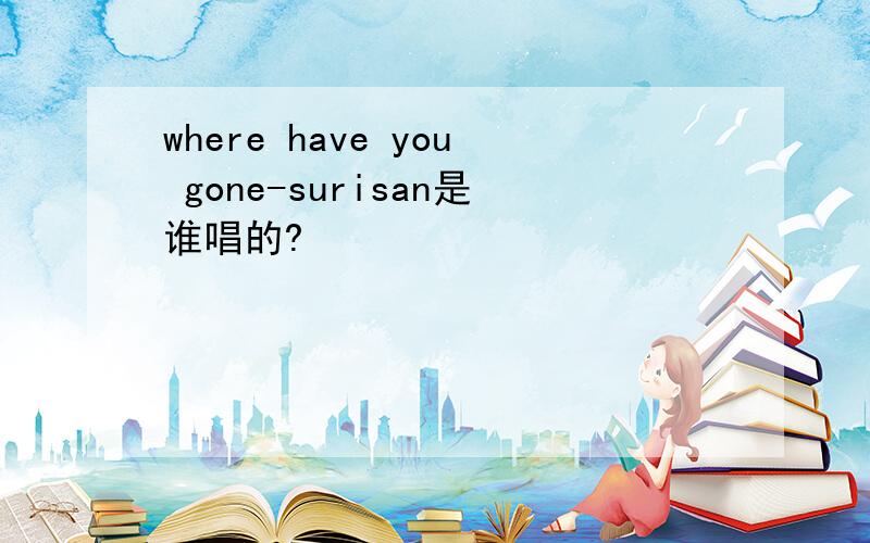 where have you gone-surisan是谁唱的?