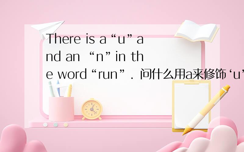 There is a“u”and an “n”in the word“run”．问什么用a来修饰‘u’用an修饰‘n’啊