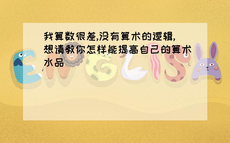 我算数很差,没有算术的逻辑,想请教你怎样能提高自己的算术水品