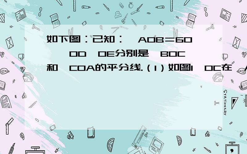 如下图：已知：∠AOB＝60°,OD、OE分别是∠BOC和∠COA的平分线.（1）如图1,OC在∠AOB内部时,求∠DOE的度数;（2）如图2,将OC绕O点旋转到OB的左侧时,OD、OE仍是∠BOC和∠COA的平分线,求此时∠DOE的度数