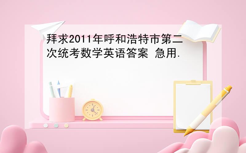 拜求2011年呼和浩特市第二次统考数学英语答案 急用.