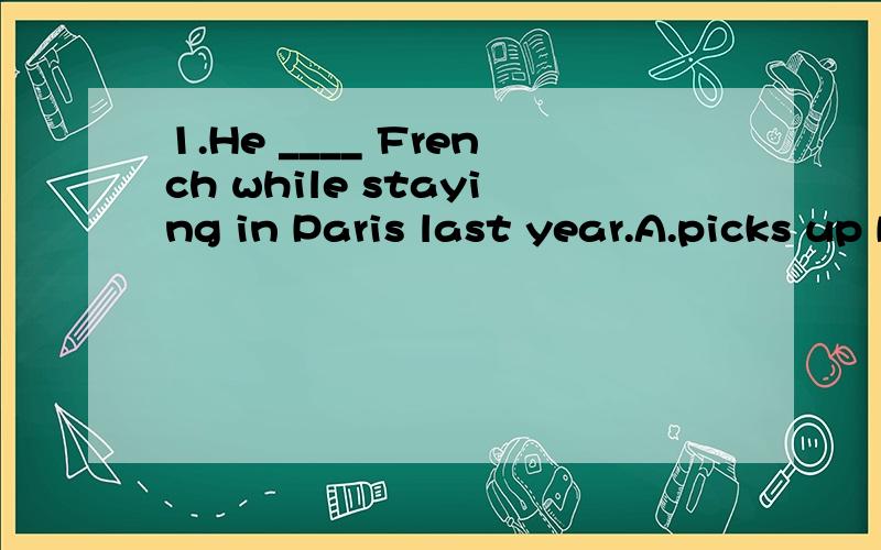 1.He ____ French while staying in Paris last year.A.picks up B.picked up C.picks out D.picked out2.A decision ____ is made too early often has to be changed by further developments.A.that B.what C.when D.who3.They succeeded _____ solving the problems