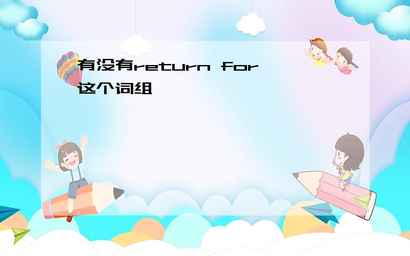 有没有return for 这个词组