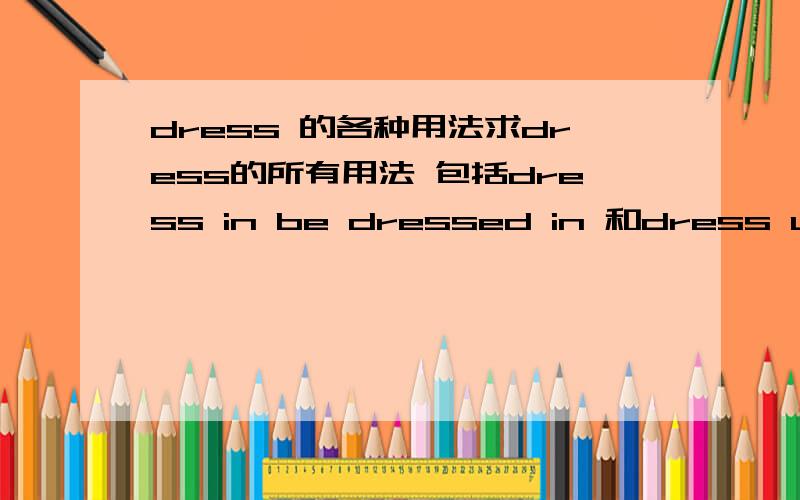 dress 的各种用法求dress的所有用法 包括dress in be dressed in 和dress up