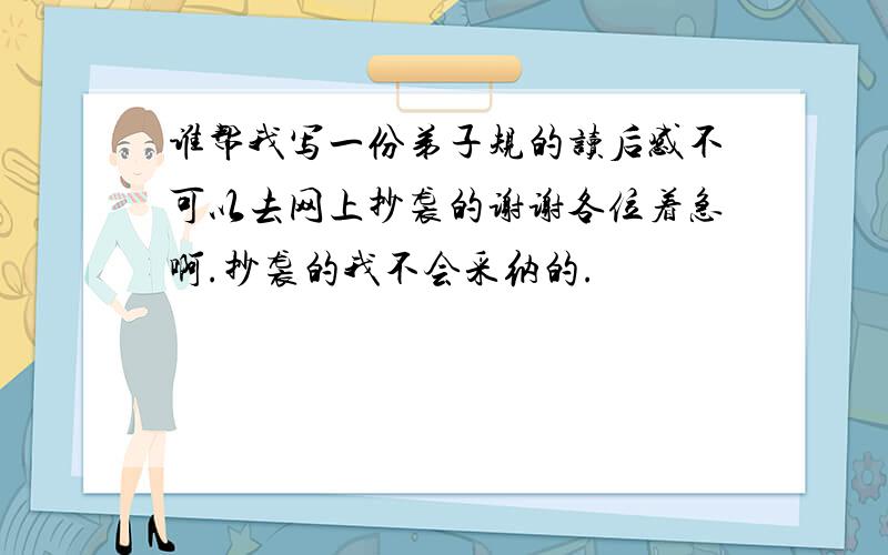 谁帮我写一份弟子规的读后感不可以去网上抄袭的谢谢各位着急啊.抄袭的我不会采纳的.