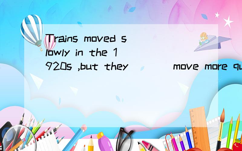 Trains moved slowly in the 1920s ,but they ___ move more quickly than in 1910A were to B did C will D can