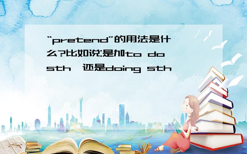 “pretend”的用法是什么?比如说:是加to do sth,还是doing sth