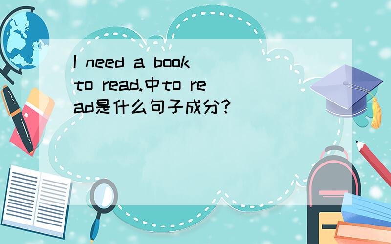 I need a book to read.中to read是什么句子成分?