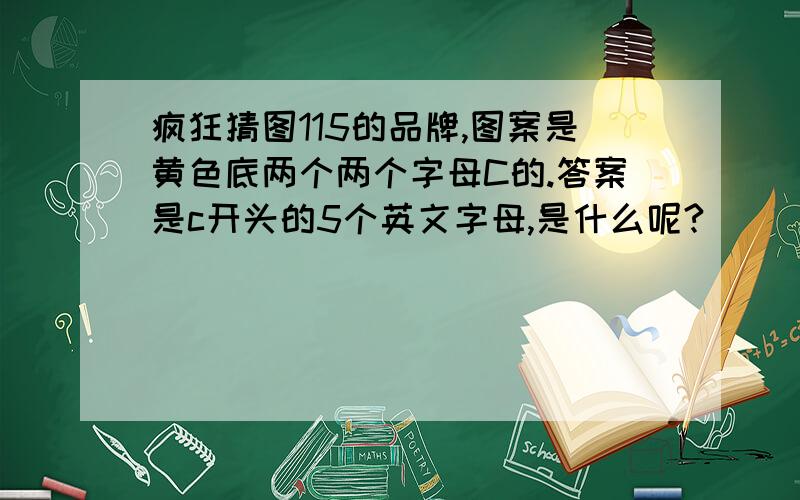 疯狂猜图115的品牌,图案是黄色底两个两个字母C的.答案是c开头的5个英文字母,是什么呢?