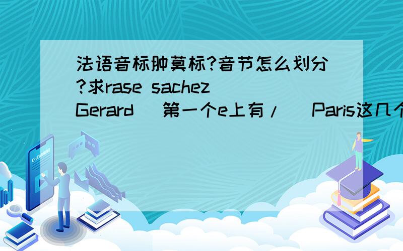 法语音标肿莫标?音节怎么划分?求rase sachez Gerard （第一个e上有/） Paris这几个词的音标和音节划分